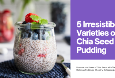 5 Irresistible Chia Seed Pudding Varieties: A Power-Packed Delight