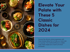 Ultimate Bucket List: 5 Classic Dishes That Will Elevate Your Palate in 2024
