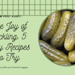 The Joy of Pickling: 5 Easy Recipes to Try