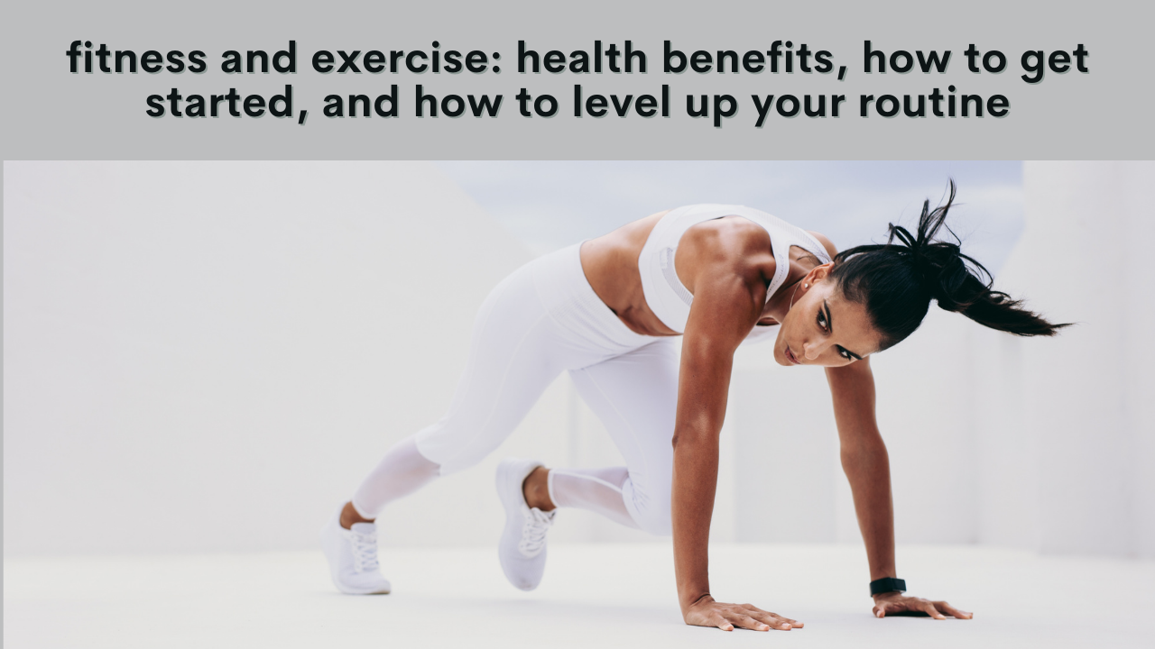 fitness and exercise: health benefits, how to get started, and how to level up your routine