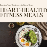 Heart-Healthy Fitness Meals: Fuel Your Body, Power Your Workouts (and Taste Buds!)