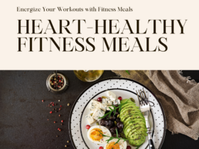 Heart-Healthy Fitness Meals: Fuel Your Body, Power Your Workouts (and Taste Buds!)