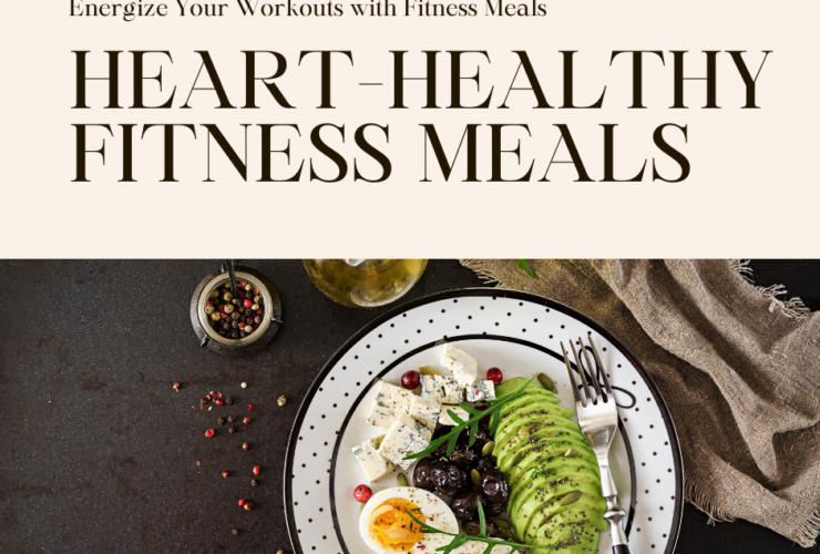 Heart-Healthy Fitness Meals: Fuel Your Body, Power Your Workouts (and Taste Buds!)
