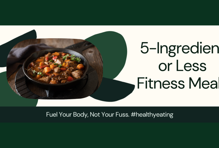 5-Ingredient or Less Fitness Meals: Fuel Your Body, Not Your Fuss