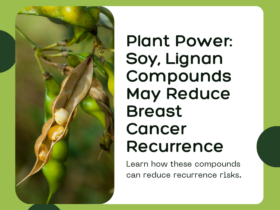 Plant Power: Soy, Lignan Compounds May Reduce Breast Cancer Recurrence