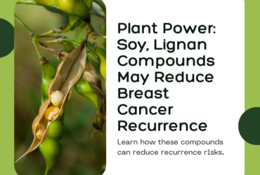 Plant Power: Soy, Lignan Compounds May Reduce Breast Cancer Recurrence