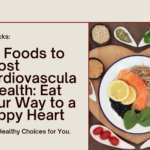 Six Foods to Boost Cardiovascular Health: Eat Your Way to a Happy Heart