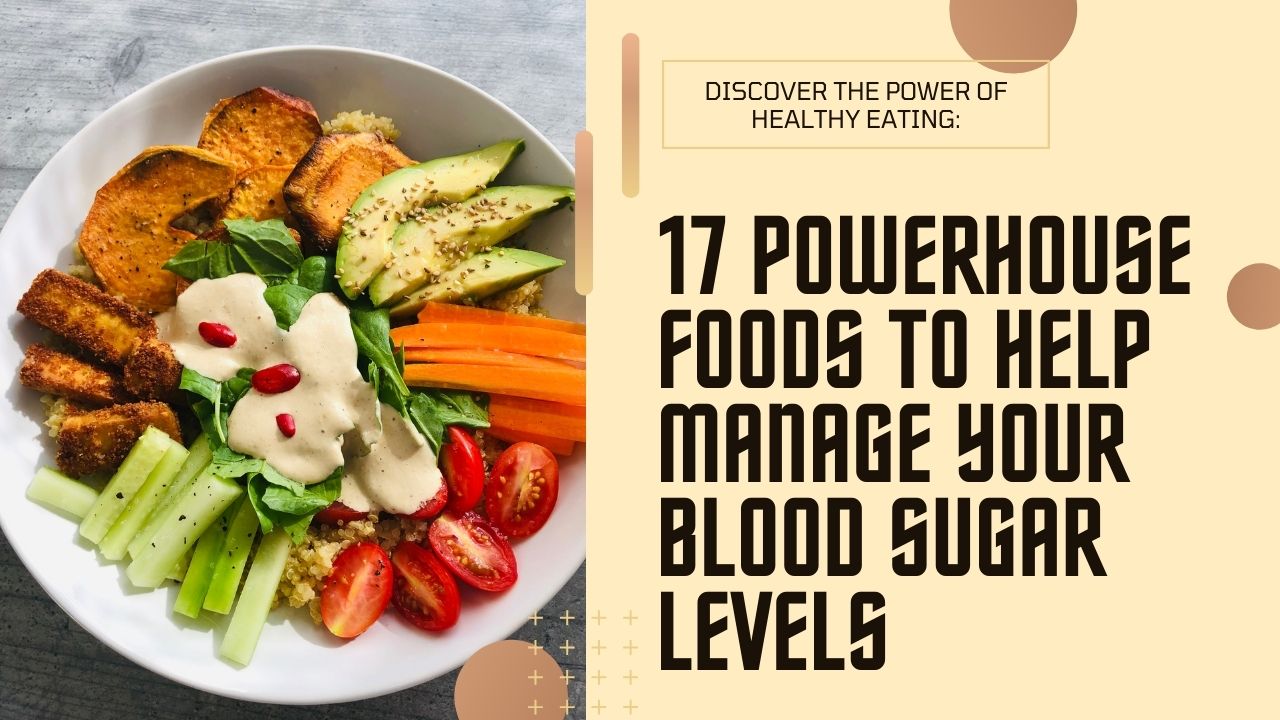 17 Powerhouse Foods to Help Manage Your Blood Sugar Levels: A Delicious Guide to Smart Eating